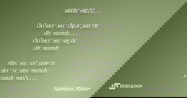 NADA MAIS... Talvez eu faça parte Do mundo... Talvez eu seja Um mundo Mas eu só quero Ser o seu mundo E nada mais...... Frase de Valéria Pinto.