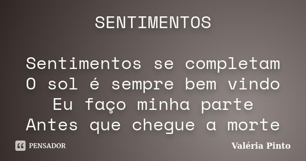 SENTIMENTOS Sentimentos se completam O sol é sempre bem vindo Eu faço minha parte Antes que chegue a morte... Frase de Valéria Pinto.