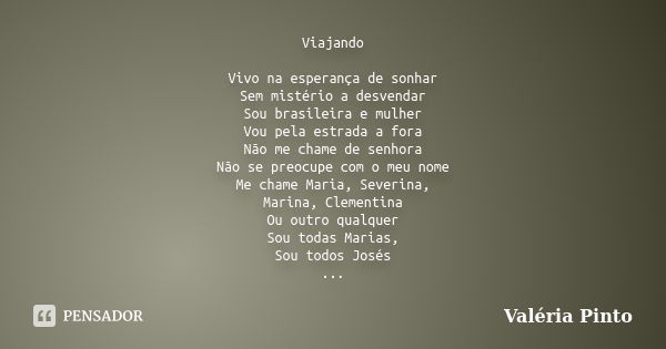 Viajando Vivo na esperança de sonhar Sem mistério a desvendar Sou brasileira e mulher Vou pela estrada a fora Não me chame de senhora Não se preocupe com o meu ... Frase de Valéria Pinto.