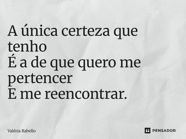 ⁠A única certeza que tenho É a de que quero me pertencer E me reencontrar.... Frase de Valéria Rabello.