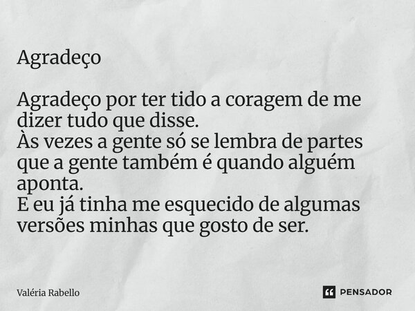 Agradeço Agradeço por ter tido a coragem de me dizer tudo que disse. Às vezes a gente só se lembra de partes que a gente também é quando alguém aponta. E eu já... Frase de Valéria Rabello.