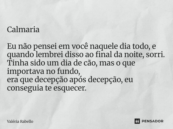 Calmaria Eu não pensei em você naquele dia todo, e quando lembrei disso ao final da noite, sorri. Tinha sido um dia de cão, mas o que importava no fundo, era qu... Frase de Valéria Rabello.