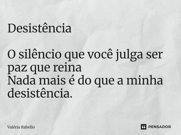 ⁠Desistência O silêncio que você julga ser paz que reina Nada mais é do que a minha desistência.... Frase de Valéria Rabello.