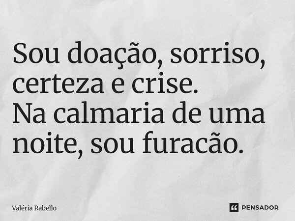 ⁠Sou doação, sorriso, certeza e crise. Na calmaria de uma noite, sou furacão.... Frase de Valéria Rabello.