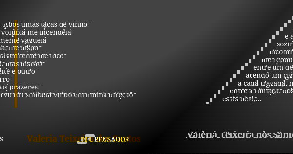 Após umas taças de vinho a volúpia me incendeia e a mente vagueia sozinha, me dispo incontrolavelmente me toco me repudio, mas insisto entre um deleite e outro ... Frase de Valéria Teixeira dos Santos.