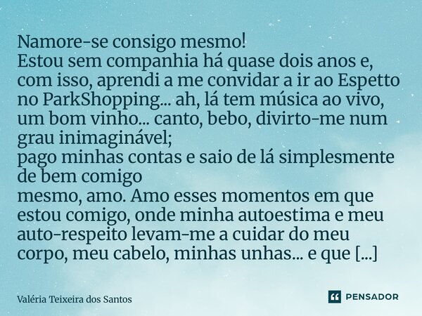 Namore-se consigo mesmo! Estou sem companhia há quase dois anos e, com isso, aprendi a me convidar a ir ao Espetto no ParkShopping... ah, lá tem música ao vivo... Frase de Valeria Teixeira dos Santos.