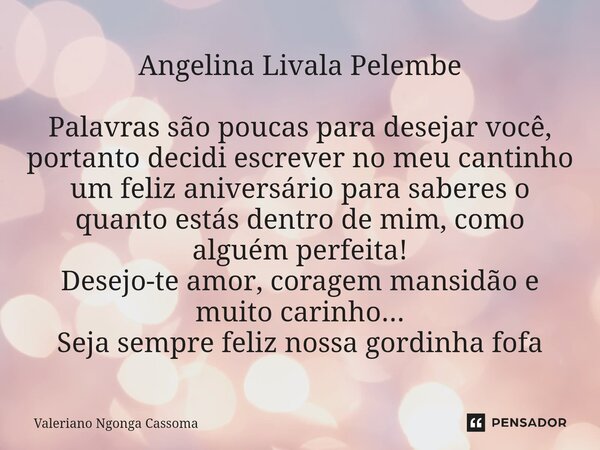 ⁠Angelina Livala Pelembe Palavras são poucas para desejar você, portanto decidi escrever no meu cantinho um feliz aniversário para saberes o quanto estás dentro... Frase de Valeriano Ngonga Cassoma.