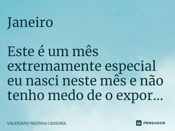 ⁠Janeiro Este é um mês extremamente especial eu nasci neste mês e não tenho medo de o expor...... Frase de Valeriano Ngonga Cassoma.