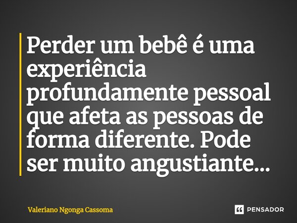 ⁠Perder um bebê é uma experiência profundamente pessoal que afeta as pessoas de forma diferente. Pode ser muito angustiante…... Frase de Valeriano Ngonga Cassoma.