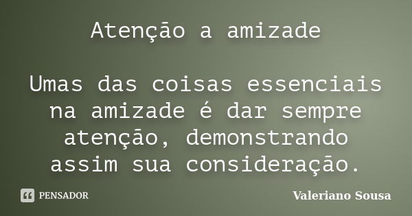 Atenção a amizade Umas das coisas essenciais na amizade é dar sempre atenção, demonstrando assim sua consideração.... Frase de Valeriano Sousa.