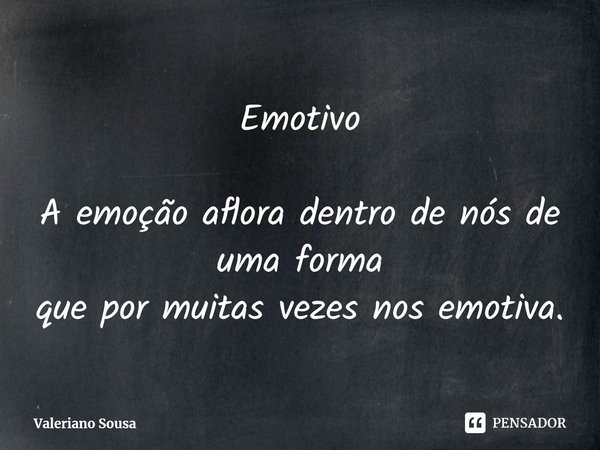 ⁠Emotivo A emoção aflora dentro de nós de uma forma
que por muitas vezes nos emotiva.... Frase de Valeriano Sousa.