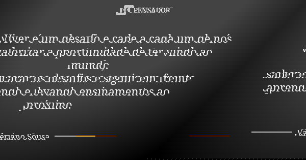 Viver é um desafio e cabe a cada um de nós
valorizar a oportunidade de ter vindo ao mundo,
saber encarar os desafios e seguir em frente aprendendo e levando ens... Frase de Valeriano Sousa.