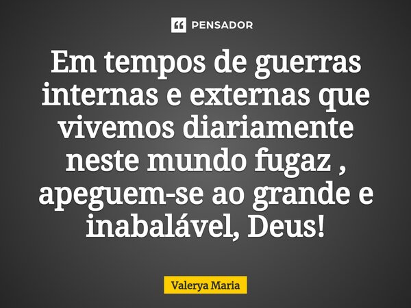 Em tempos de guerras internas e externas que vivemos diariamente neste mundo fugaz , apeguem-se ao grande e inabalável, Deus!⁠... Frase de Valerya Maria.