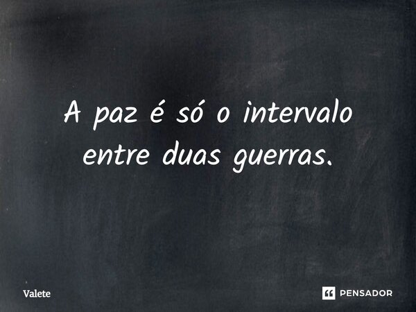 ⁠A paz é só o intervalo entre duas guerras.... Frase de Valete.