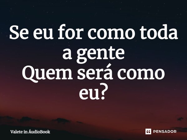 ⁠Se eu for como toda a gente Quem será como eu?... Frase de Valete in ÁudioBook.