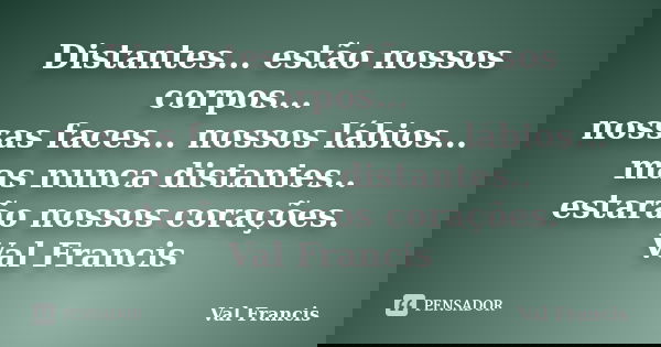Distantes... estão nossos corpos... nossas faces... nossos lábios... mas nunca distantes.. estarão nossos corações. Val Francis... Frase de Val francis.