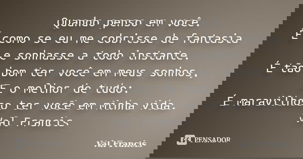 Quando penso em você. É como se eu me cobrisse de fantasia e sonhasse a todo instante. É tão bom ter você em meus sonhos, E o melhor de tudo: É maravilhoso ter ... Frase de Val francis.