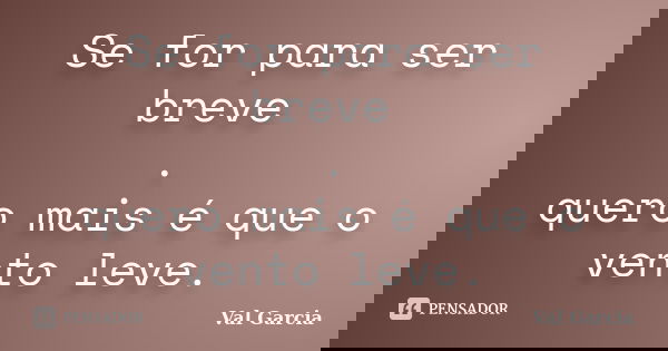 Se for para ser breve . quero mais é que o vento leve.... Frase de Val Garcia.