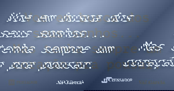 Voe em busca dos seus sonhos... Mas tenha sempre um coração pra pousar.... Frase de Val Garcia.