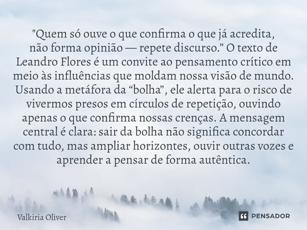 "Quem só ouve o que confirma o que já acredita, não forma opinião — repete discurso.” O texto de Leandro Flores é um convite ao pensamento crítico em meio ... Frase de Valkiria Oliver.