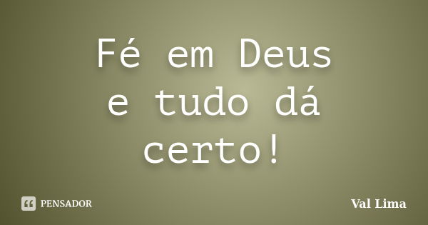 Fé em Deus e tudo dá certo!... Frase de Val Lima.