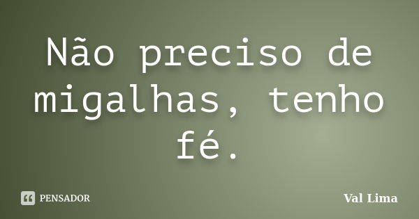 Não preciso de migalhas, tenho fé.... Frase de Val Lima.