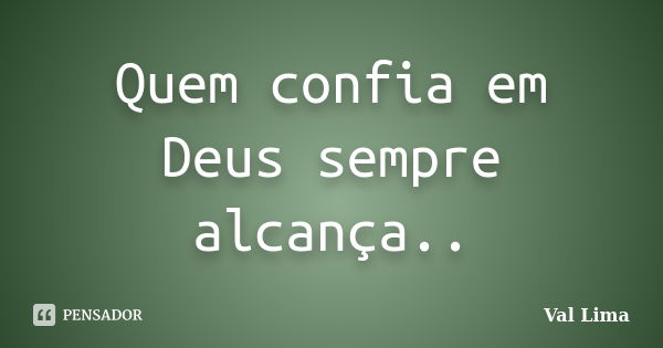 Quem confia em Deus sempre alcança..... Frase de Val Lima.