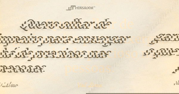 Quero olhar de garimpeiro para enxergar o que há de precioso nas pessoas.... Frase de Val lima.