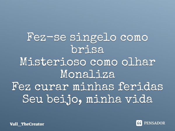 Fez-se singelo como brisa Misterioso como olhar Monaliza Fez curar minhas feridas Seu beijo, minha vida... Frase de Vall_TheCreator.