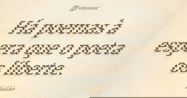 Há poemas à espera que o poeta os liberte.... Frase de Vallda.