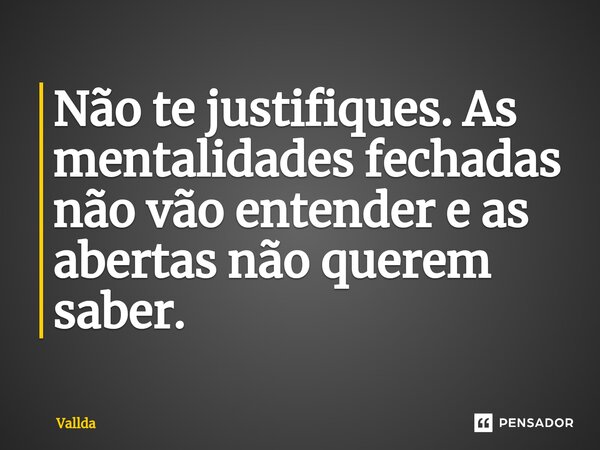 ⁠Não te justifiques. As mentalidades fechadas não vão entender e as abertas não querem saber.... Frase de Vallda.