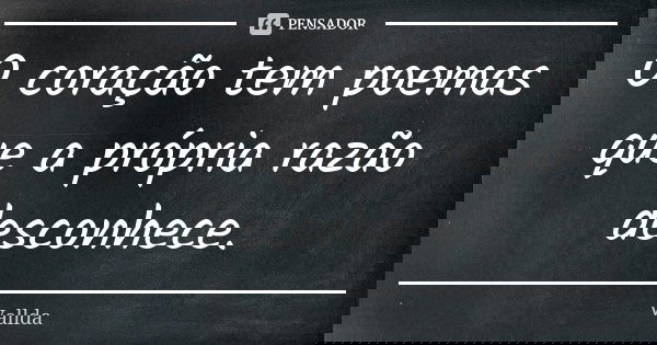 O coração tem poemas que a própria razão desconhece.... Frase de Vallda.