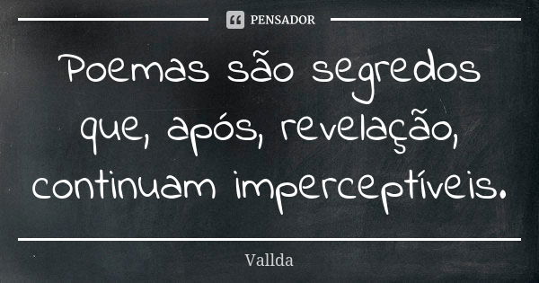 Poemas são segredos que, após, revelação, continuam imperceptíveis.... Frase de Vallda.