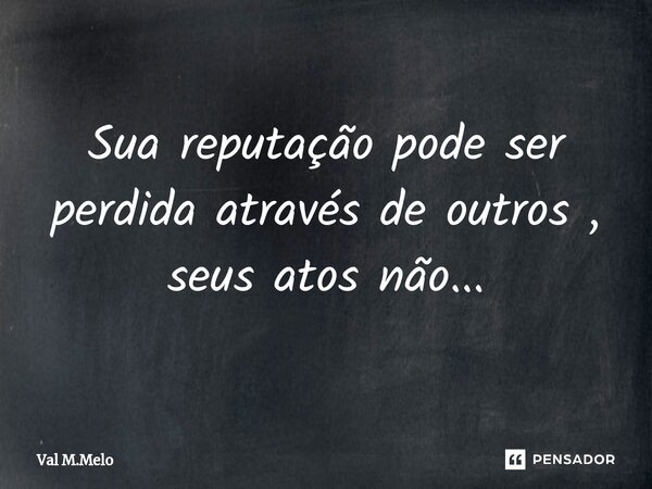 ⁠Sua reputação pode ser perdida através de outros , seus atos não...... Frase de Val M.Melo.