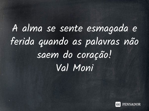 ⁠A alma se sente esmagada e ferida quando as palavras não saem do coração!... Frase de Val Moni.