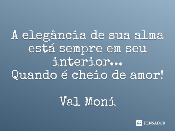 ⁠A elegância de sua alma está sempre em seu interior...
Quando é cheio de amor!... Frase de Val Moni.