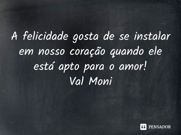 ⁠A felicidade gosta de se instalar em nosso coração quando ele está apto para o amor!... Frase de Val Moni.