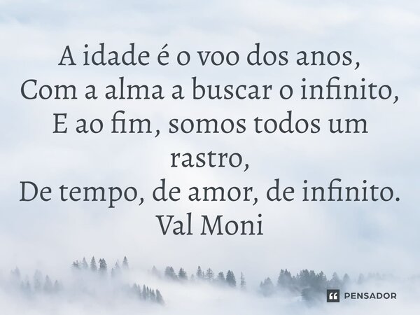 ⁠A idade é o voo dos anos, Com a alma a buscar o infinito, E ao fim, somos todos um rastro, De tempo, de amor, de infinito.... Frase de Val Moni.