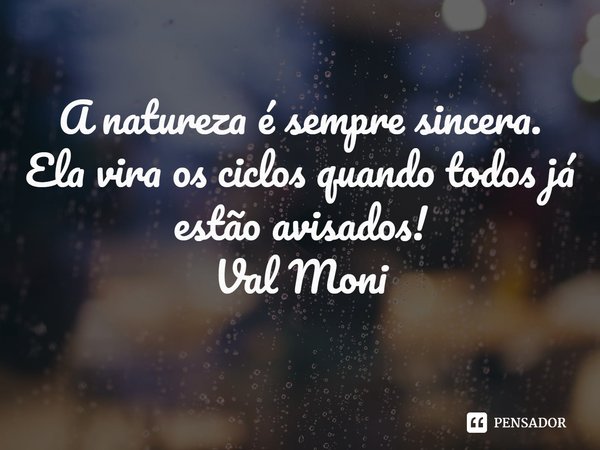 ⁠A natureza é sempre sincera.
Ela vira os ciclos quando todos já estão avisados!... Frase de Val Moni.