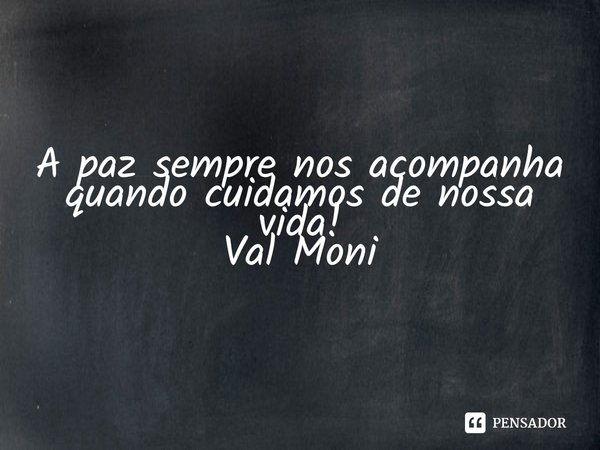 ⁠A paz sempre nos acompanha quando cuidamos de nossa vida!... Frase de Val Moni.