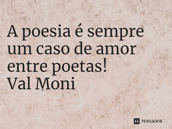 ⁠A poesia é sempre um caso de amor entre poetas!... Frase de Val Moni.
