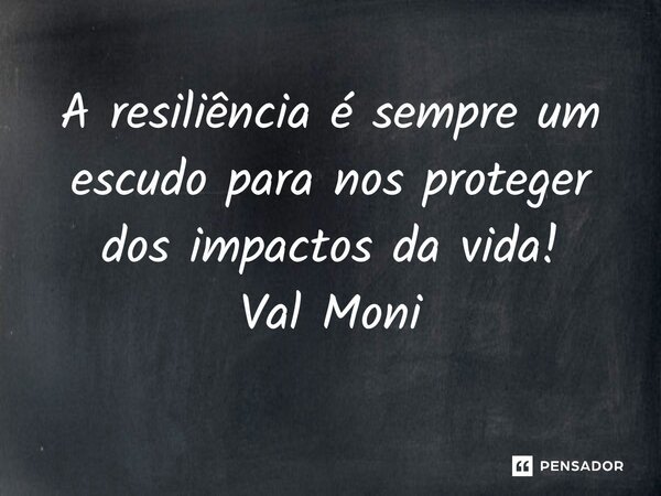 ⁠A resiliência é sempre um escudo para nos proteger dos impactos da vida!... Frase de Val Moni.
