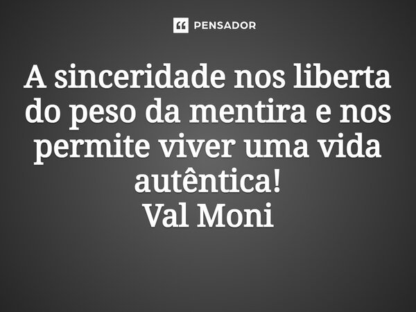 ⁠A sinceridade nos liberta do peso da mentira e nos permite viver uma vida autêntica!... Frase de Val Moni.