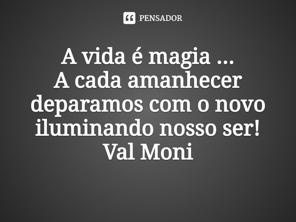 ⁠A vida é magia ...
A cada amanhecer deparamos com o novo iluminando nosso ser!... Frase de Val Moni.