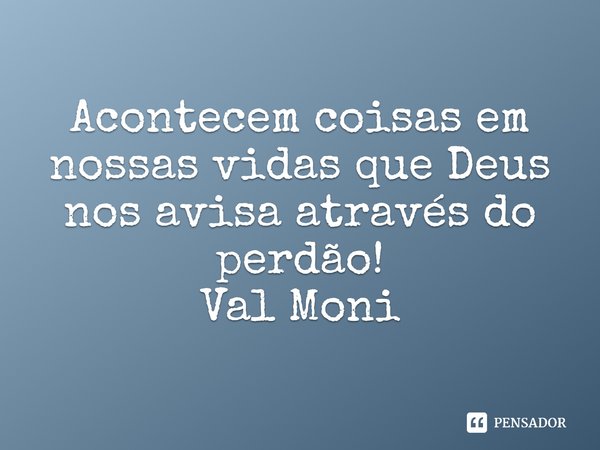 ⁠Acontecem coisas em nossas vidas que Deus nos avisa através do perdão!... Frase de Val Moni.
