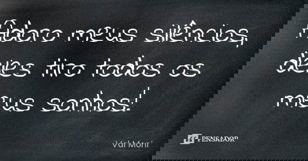 Adoro meus silêncios, deles tiro todos os meus sonhos!... Frase de Val Moni.