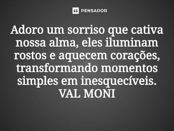 ⁠Adoro um sorriso que cativa nossa alma, eles iluminam rostos e aquecem corações, transformando momentos simples em inesquecíveis.... Frase de VAL MONI.