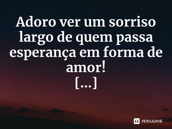 ⁠Adoro ver um sorriso largo de quem passa esperança em forma de amor!... Frase de Val Moni.