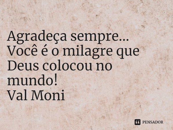 ⁠Agradeça sempre...
Você é o milagre que Deus colocou no mundo!... Frase de Val Moni.