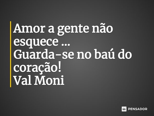 ⁠Amor a gente não esquece … Guarda-se no baú do coração!... Frase de Val Moni.